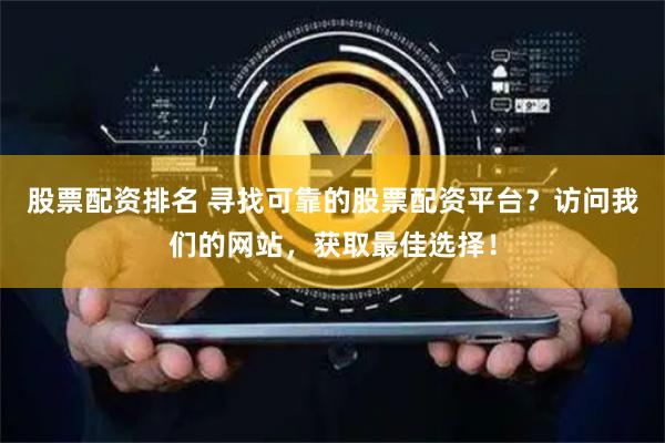 股票配资排名 寻找可靠的股票配资平台？访问我们的网站，获取最佳选择！