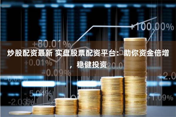 炒股配资最新 实盘股票配资平台：助你资金倍增，稳健投资