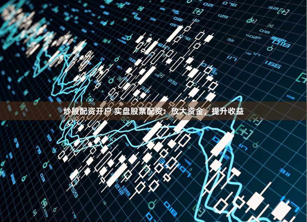 炒股配资开户 实盘股票配资:放大资金,提升收益