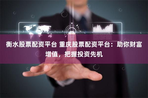 衡水股票配资平台 重庆股票配资平台:助你财富增值,把握投资先机