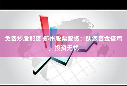 免费炒股配资 郑州股票配资:助您资金倍增,投资无忧