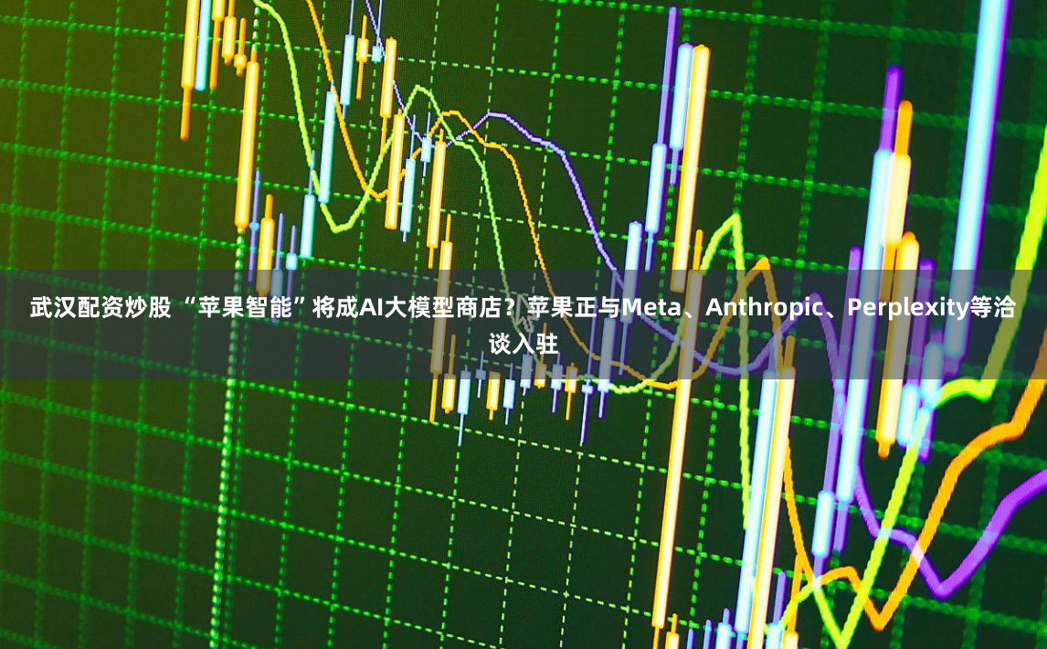 武汉配资炒股 “苹果智能”将成AI大模型商店？苹果正与Meta、Anthropic、Perplexity等洽谈入驻