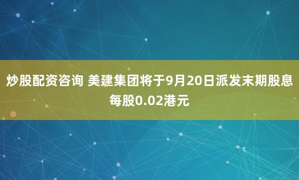 炒股配资咨询 美建集团将于9月20日派发末期股息每股0.02港元
