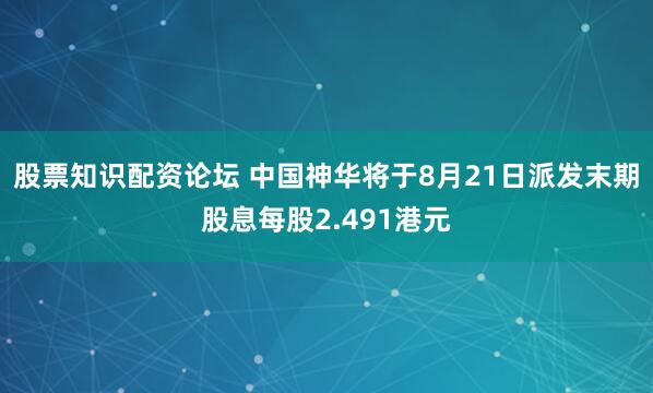 股票知识配资论坛 中国神华将于8月21日派发末期股息每股2.491港元