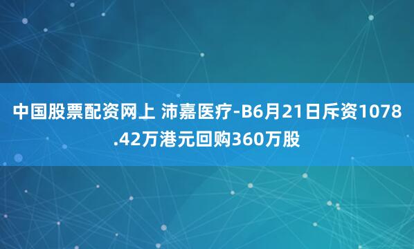 中国股票配资网上 沛嘉医疗-B6月21日斥资1078.42万港元回购360万股