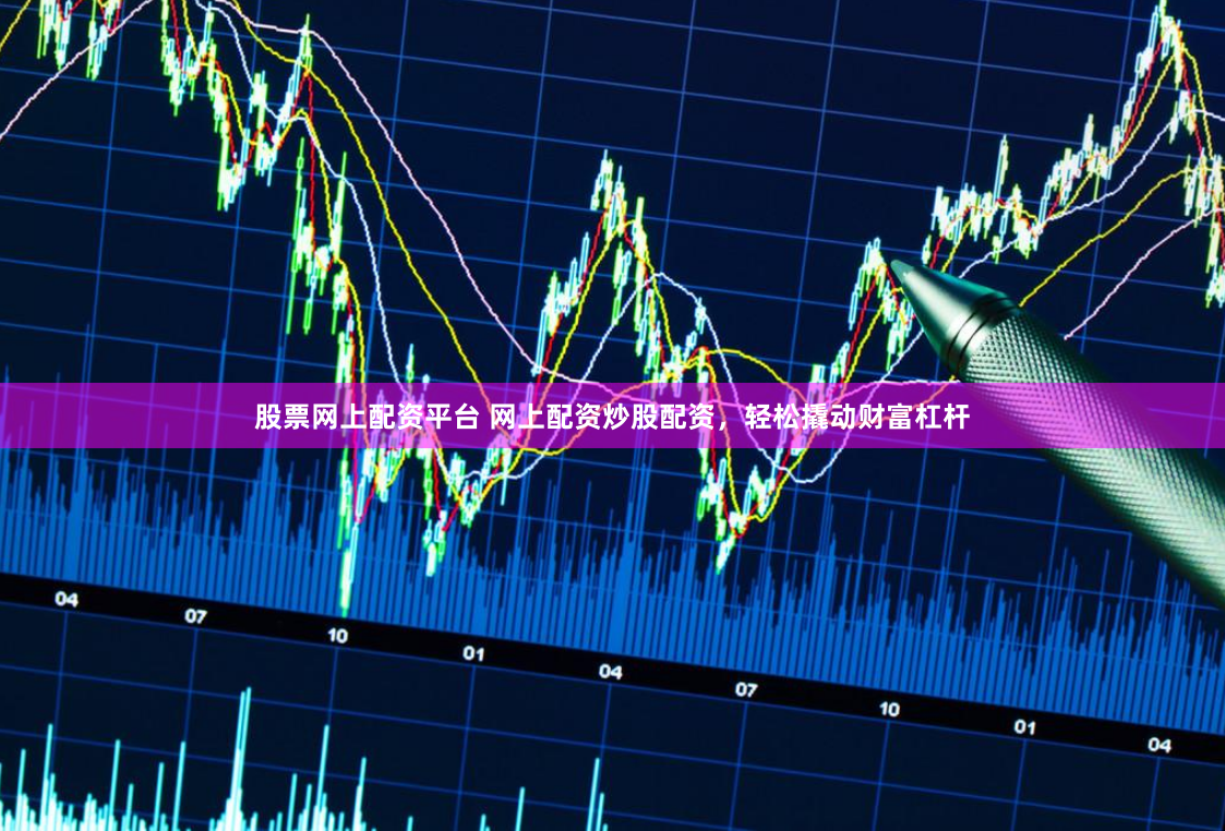 股票网上配资平台 网上配资炒股配资，轻松撬动财富杠杆