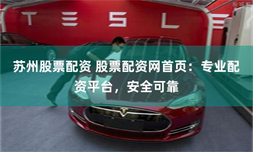 苏州股票配资 股票配资网首页:专业配资平台,安全可靠
