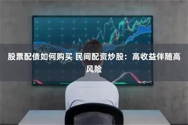 股票配债如何购买 民间配资炒股：高收益伴随高风险