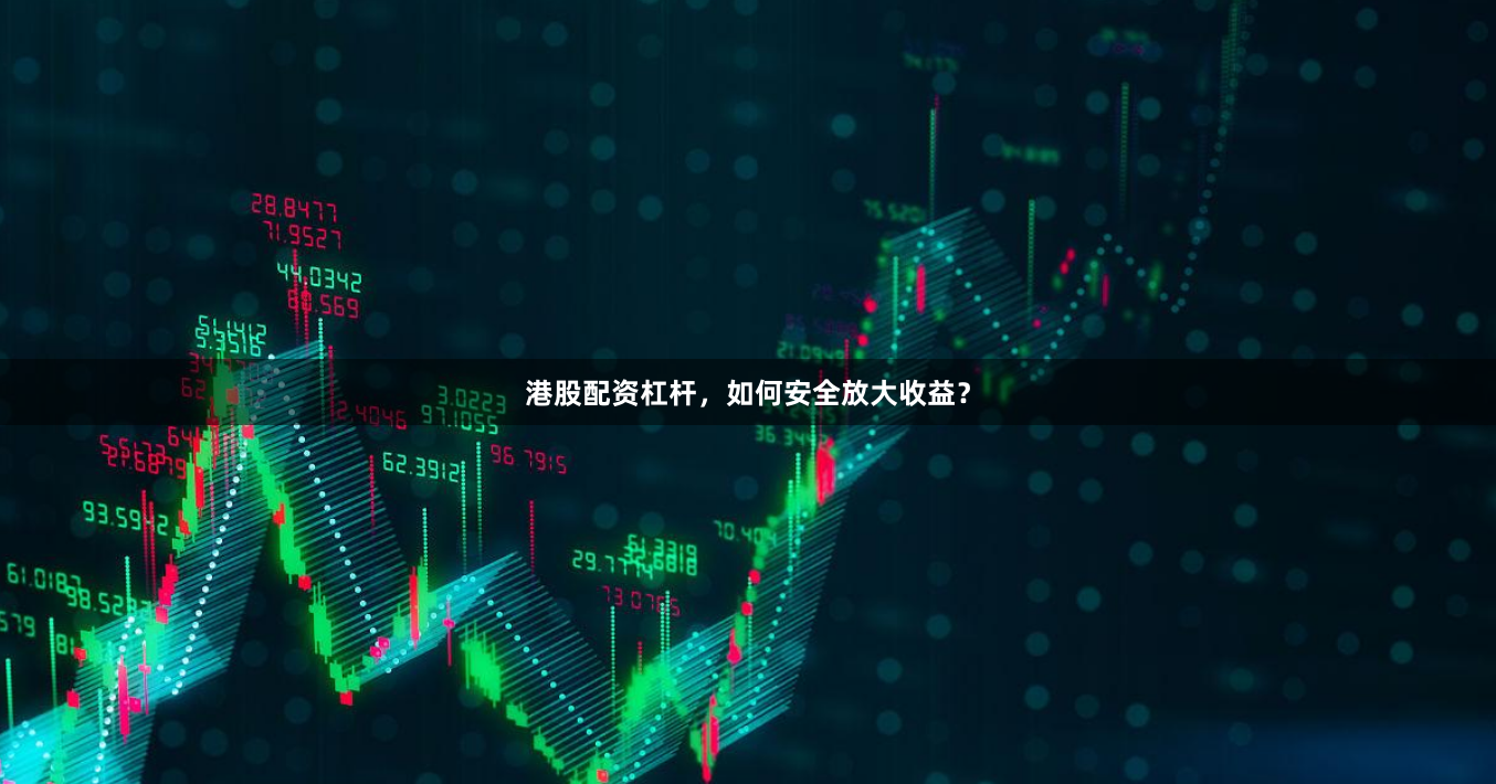 港股配资杠杆，如何安全放大收益？