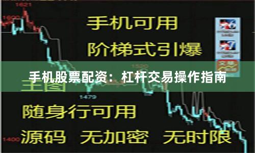 手机股票配资：杠杆交易操作指南