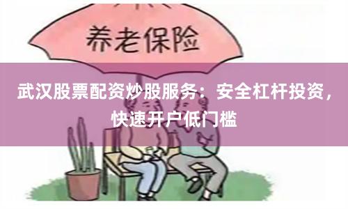 武汉股票配资炒股服务：安全杠杆投资，快速开户低门槛