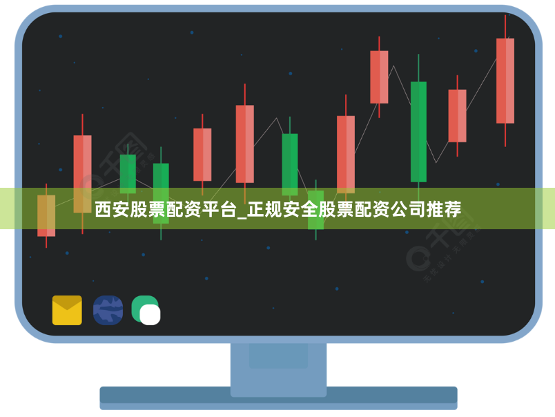 西安股票配资平台_正规安全股票配资公司推荐