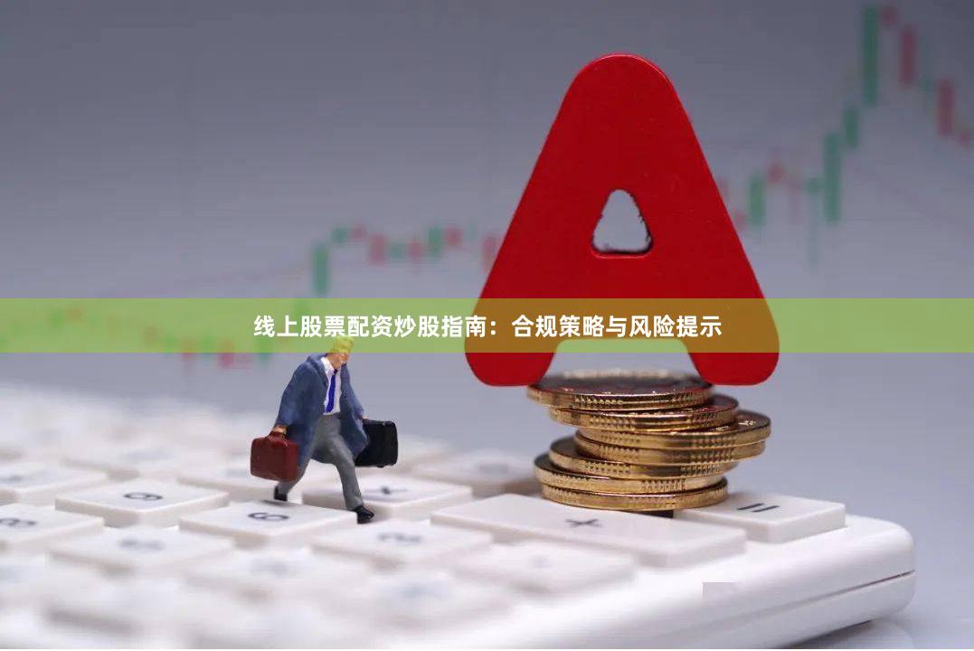 线上股票配资炒股指南:合规策略与风险提示