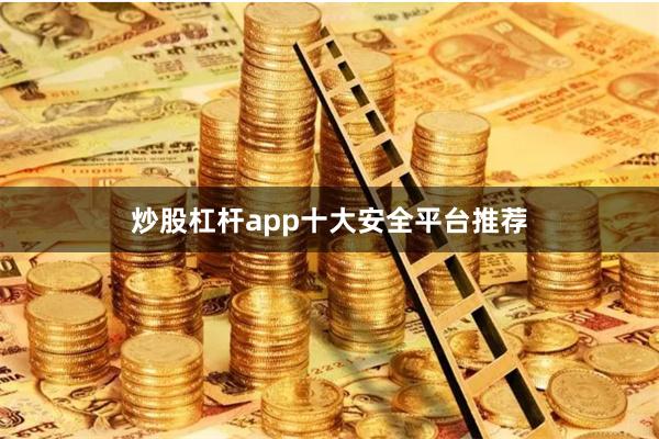 炒股杠杆app十大安全平台推荐