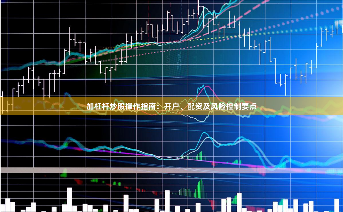 加杠杆炒股操作指南：开户、配资及风险控制要点