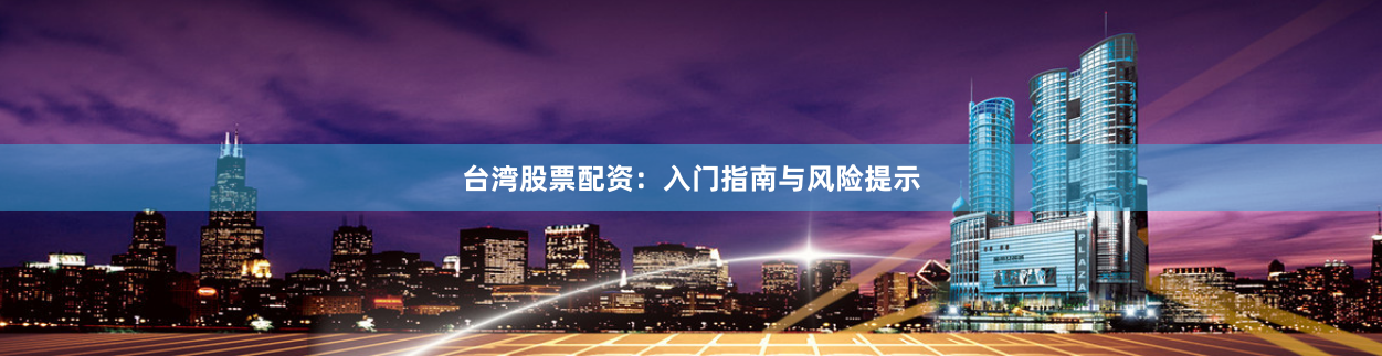 台湾股票配资：入门指南与风险提示