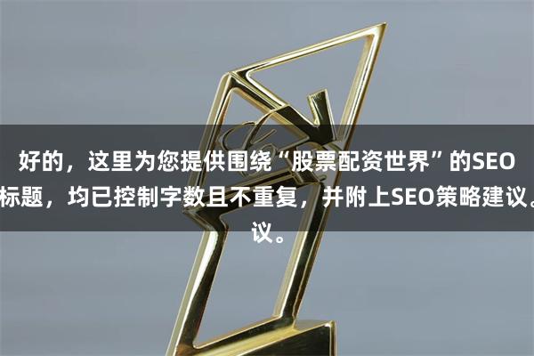 好的，这里为您提供围绕“股票配资世界”的SEO标题，均已控制字数且不重复，并附上SEO策略建议。