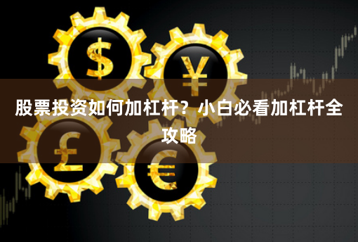 股票投资如何加杠杆？小白必看加杠杆全攻略