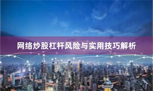 网络炒股杠杆风险与实用技巧解析
