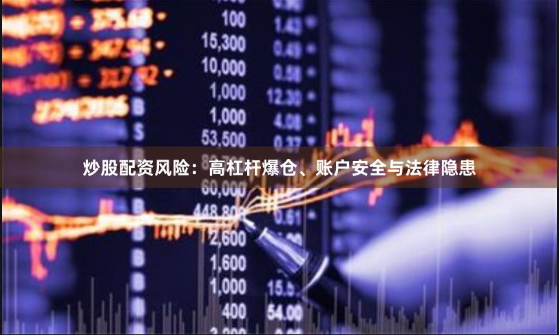 炒股配资风险：高杠杆爆仓、账户安全与法律隐患
