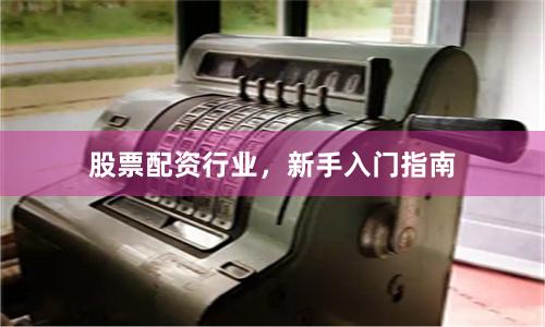 股票配资行业，新手入门指南