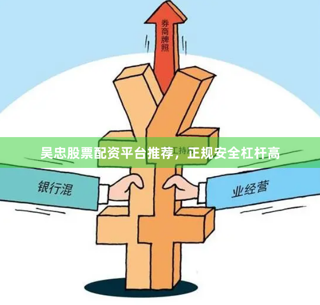吴忠股票配资平台推荐，正规安全杠杆高