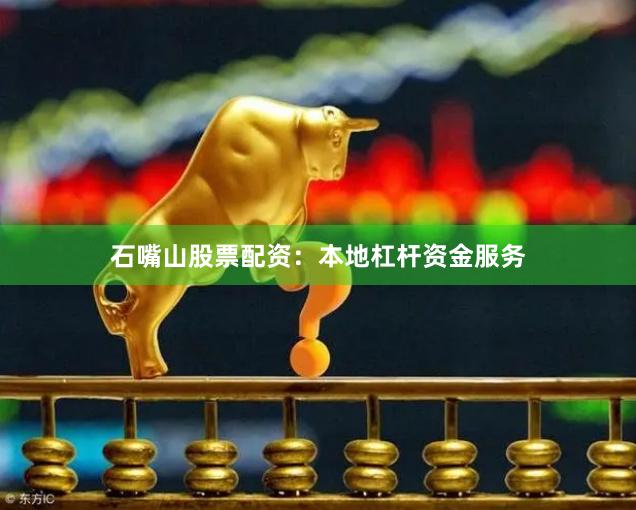 石嘴山股票配资：本地杠杆资金服务