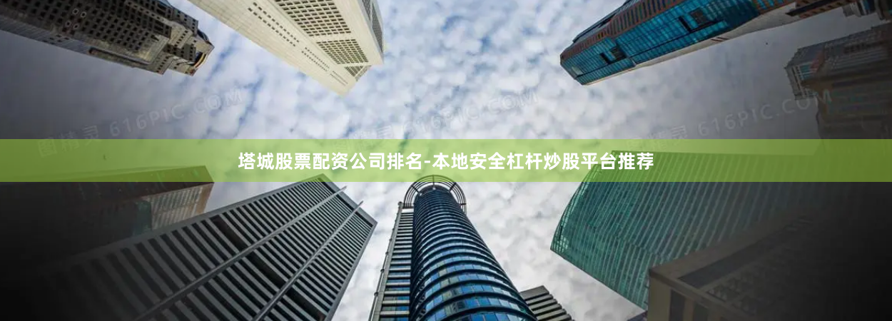 塔城股票配资公司排名-本地安全杠杆炒股平台推荐