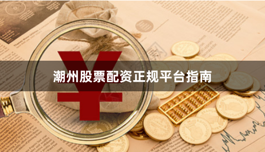 潮州股票配资正规平台指南